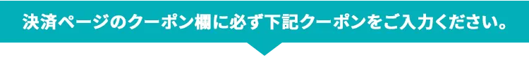 決済ページのクーポン欄に必ず下記クーポンをご入力ください